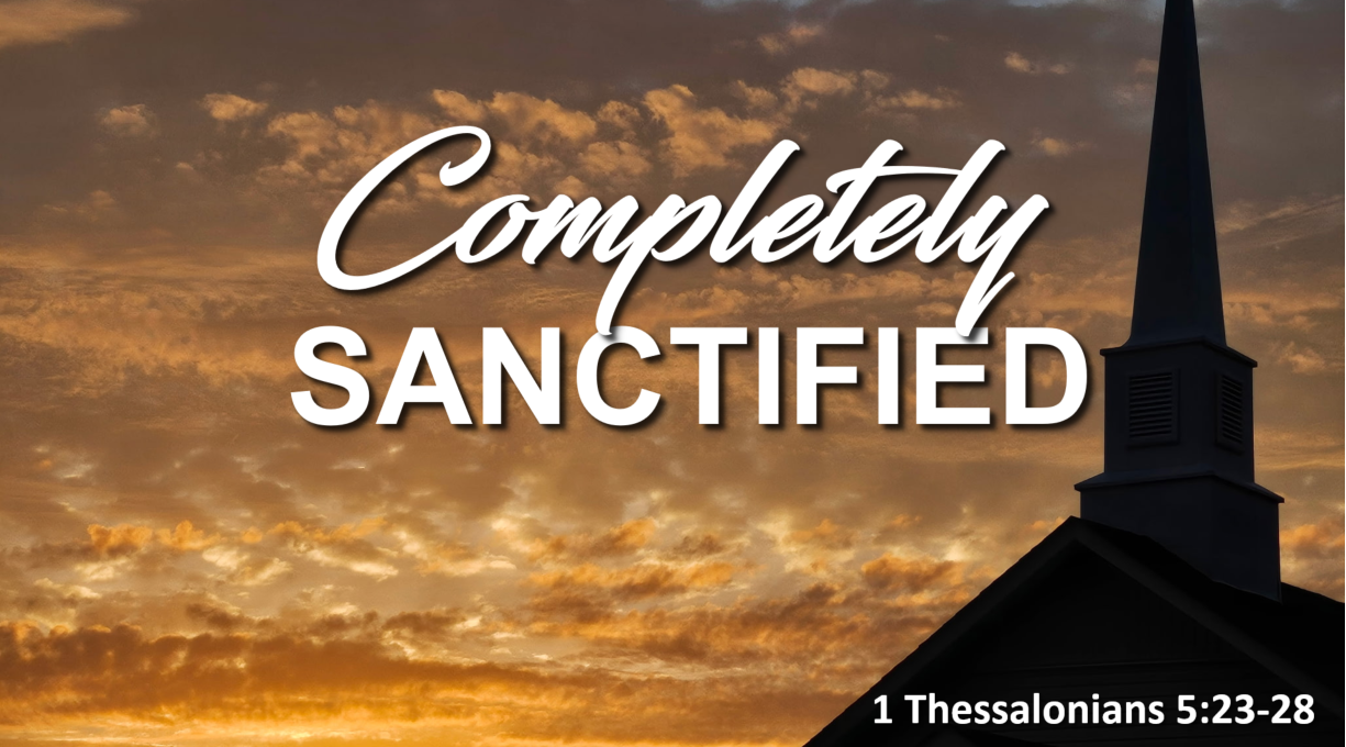 Completely Sanctified – 1 Thessalonians 5:23-28