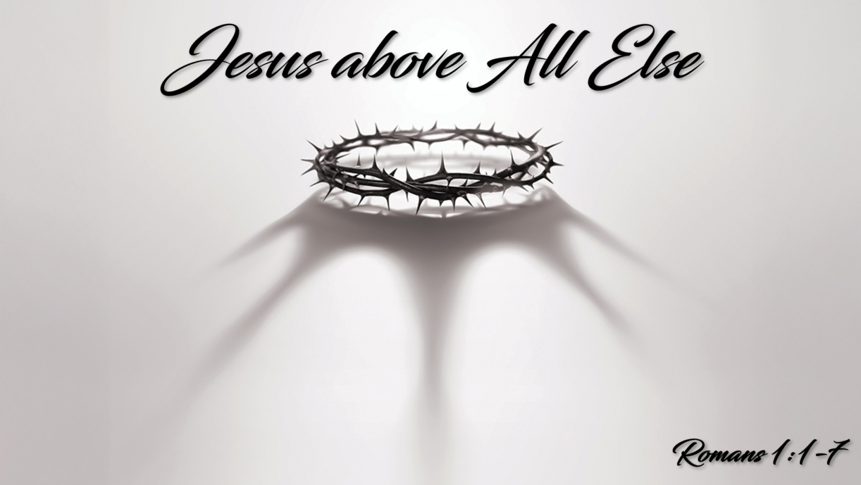 Jesus Above All Else – Romans 1:1-7