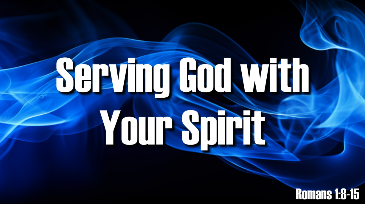 Serving God with Your Spirit – Romans 1:8-15